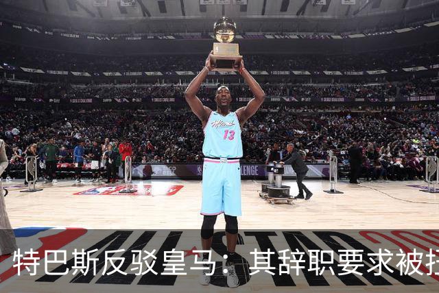 特巴斯反驳皇马：其辞职要求被扭曲为媒体呼声