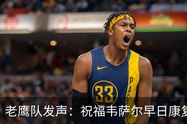 老鹰队发声：祝福韦萨尔早日康复，期待他重回赛场