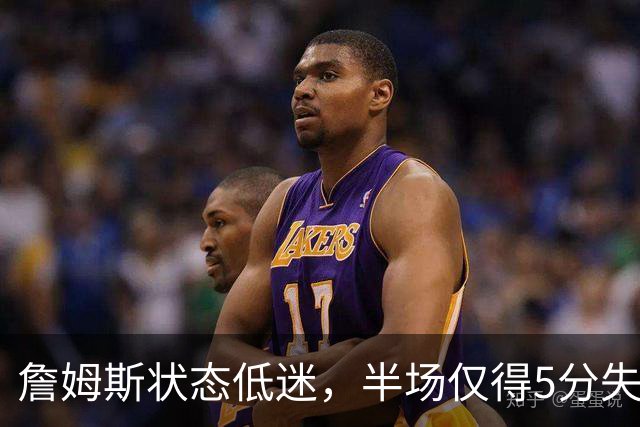 詹姆斯状态低迷，半场仅得5分失误频繁