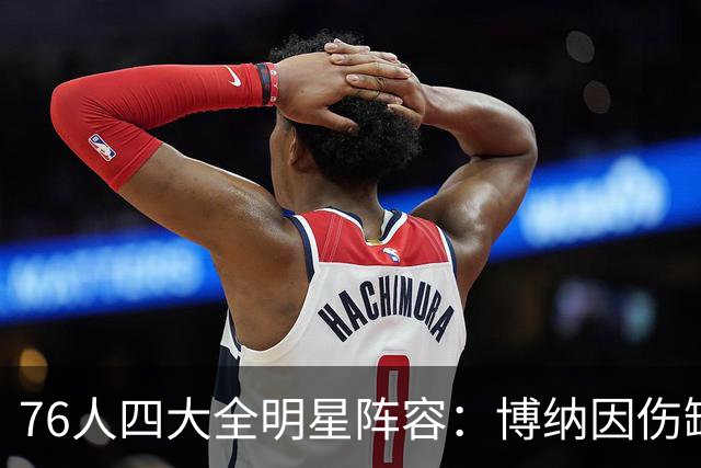 76人四大全明星阵容：博纳因伤缺席季前赛